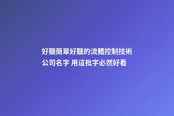 好聽簡單好聽的流體控制技術公司名字 用這批字必然好看-第1張-公司起名-玄機派